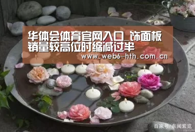 华体会体育官网入口_饰面板销量较高位时缩减过半(图2) 华体会app