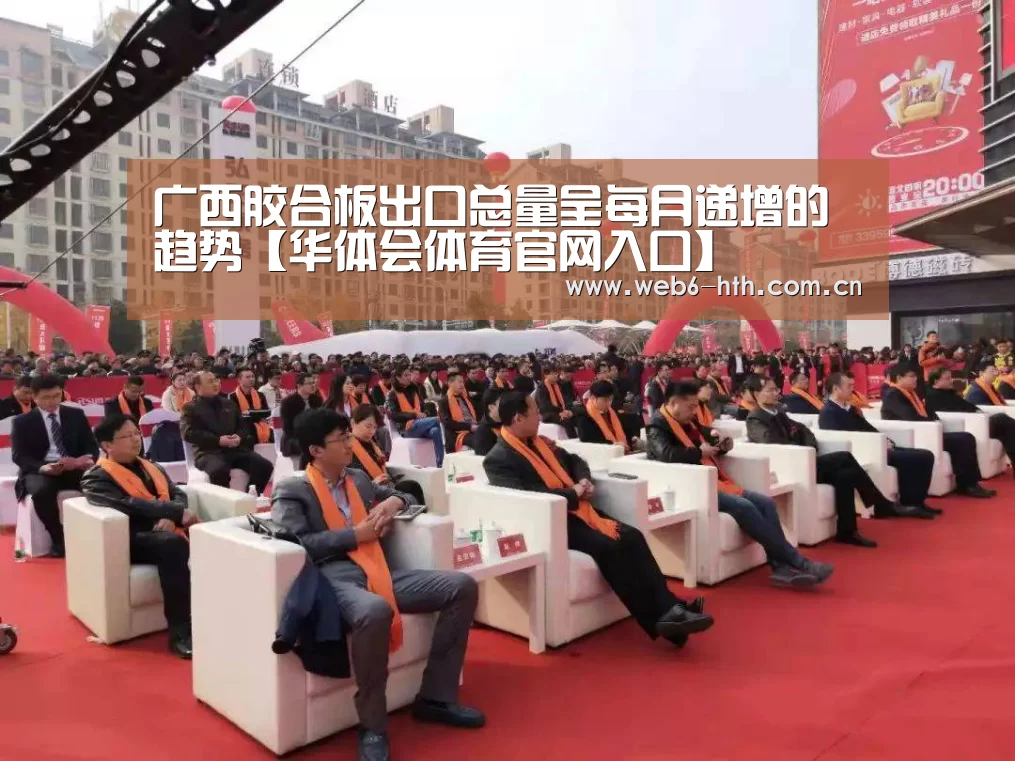 广西胶合板出口总量呈每月递增的趋势【华体会体育官网入口】(图1) 华体会体育官方平台